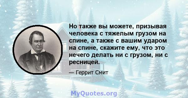 Но также вы можете, призывая человека с тяжелым грузом на спине, а также с вашим ударом на спине, скажите ему, что это нечего делать ни с грузом, ни с ресницей.