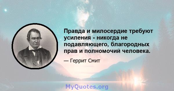 Правда и милосердие требуют усиления - никогда не подавляющего, благородных прав и полномочий человека.