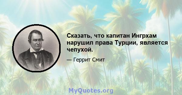 Сказать, что капитан Ингрхам нарушил права Турции, является чепухой.