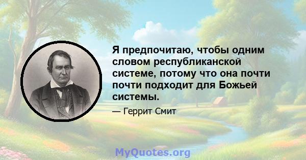 Я предпочитаю, чтобы одним словом республиканской системе, потому что она почти почти подходит для Божьей системы.