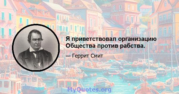 Я приветствовал организацию Общества против рабства.