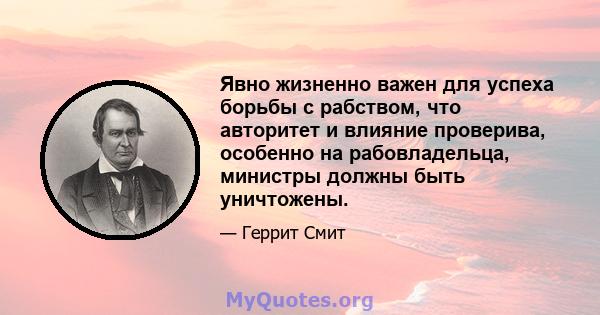 Явно жизненно важен для успеха борьбы с рабством, что авторитет и влияние проверива, особенно на рабовладельца, министры должны быть уничтожены.