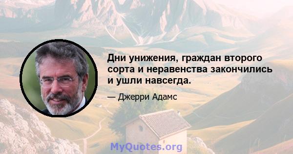 Дни унижения, граждан второго сорта и неравенства закончились и ушли навсегда.