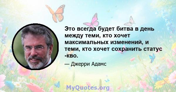 Это всегда будет битва в день между теми, кто хочет максимальных изменений, и теми, кто хочет сохранить статус -кво.