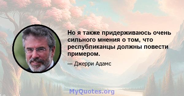 Но я также придерживаюсь очень сильного мнения о том, что республиканцы должны повести примером.