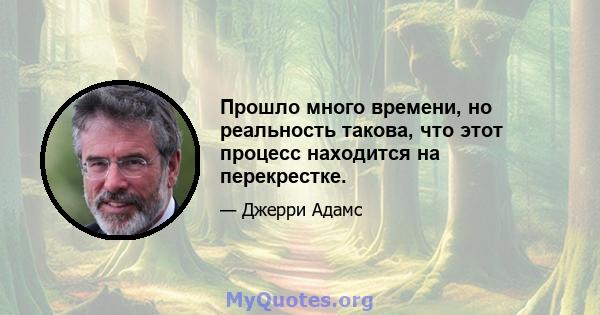 Прошло много времени, но реальность такова, что этот процесс находится на перекрестке.