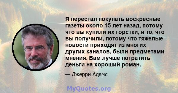 Я перестал покупать воскресные газеты около 15 лет назад, потому что вы купили их горстки, и то, что вы получили, потому что тяжелые новости приходят из многих других каналов, были предметами мнения. Вам лучше потратить 