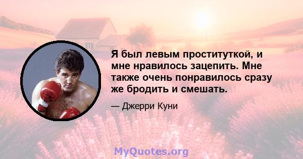 Я был левым проституткой, и мне нравилось зацепить. Мне также очень понравилось сразу же бродить и смешать.