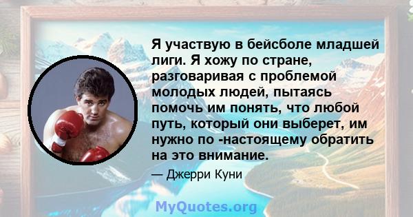 Я участвую в бейсболе младшей лиги. Я хожу по стране, разговаривая с проблемой молодых людей, пытаясь помочь им понять, что любой путь, который они выберет, им нужно по -настоящему обратить на это внимание.