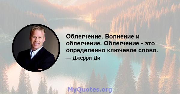 Облегчение. Волнение и облегчение. Облегчение - это определенно ключевое слово.