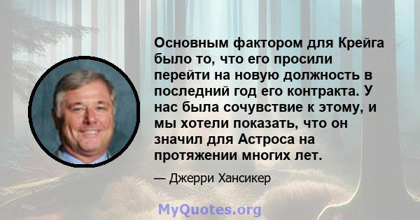 Основным фактором для Крейга было то, что его просили перейти на новую должность в последний год его контракта. У нас была сочувствие к этому, и мы хотели показать, что он значил для Астроса на протяжении многих лет.