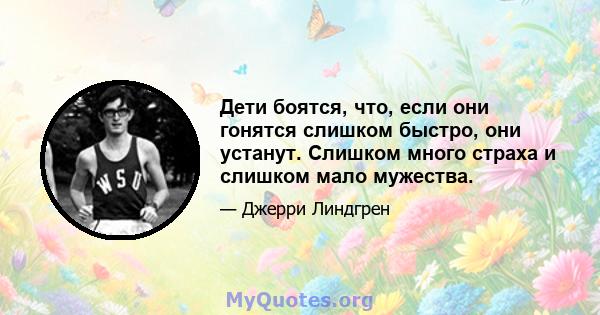 Дети боятся, что, если они гонятся слишком быстро, они устанут. Слишком много страха и слишком мало мужества.