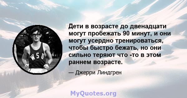 Дети в возрасте до двенадцати могут пробежать 90 минут, и они могут усердно тренироваться, чтобы быстро бежать, но они сильно теряют что -то в этом раннем возрасте.