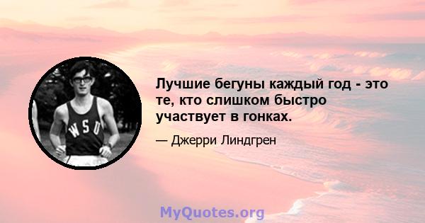 Лучшие бегуны каждый год - это те, кто слишком быстро участвует в гонках.