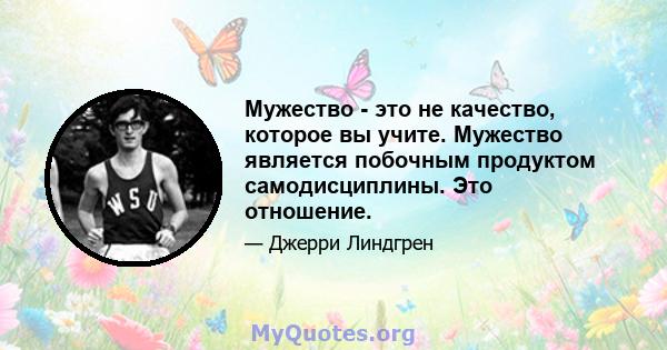 Мужество - это не качество, которое вы учите. Мужество является побочным продуктом самодисциплины. Это отношение.