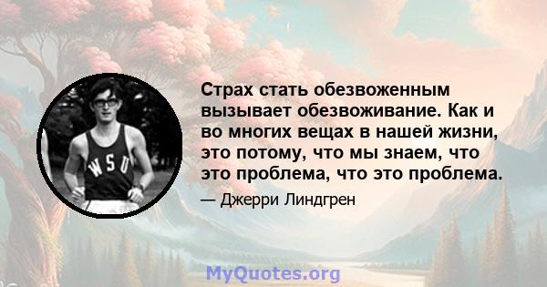 Страх стать обезвоженным вызывает обезвоживание. Как и во многих вещах в нашей жизни, это потому, что мы знаем, что это проблема, что это проблема.