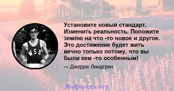 Установите новый стандарт. Изменить реальность. Положите землю на что -то новое и другое. Это достижение будет жить вечно только потому, что вы были кем -то особенным!