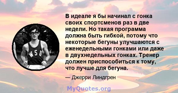 В идеале я бы начинал с гонка своих спортсменов раз в две недели. Но такая программа должна быть гибкой, потому что некоторые бегуны улучшаются с еженедельными гонками или даже в двухнедельных гонках. Тренер должен