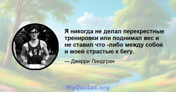 Я никогда не делал перекрестные тренировки или поднимал вес и не ставил что -либо между собой и моей страстью к бегу.