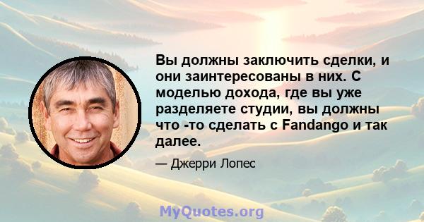 Вы должны заключить сделки, и они заинтересованы в них. С моделью дохода, где вы уже разделяете студии, вы должны что -то сделать с Fandango и так далее.