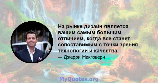 На рынке дизайн является вашим самым большим отличием, когда все станет сопоставимым с точки зрения технологий и качества.