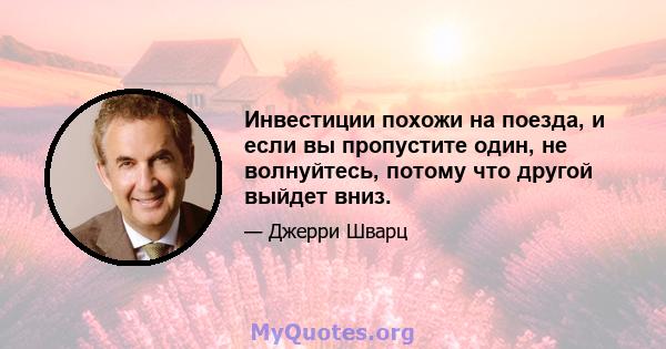 Инвестиции похожи на поезда, и если вы пропустите один, не волнуйтесь, потому что другой выйдет вниз.