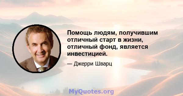 Помощь людям, получившим отличный старт в жизни, отличный фонд, является инвестицией.