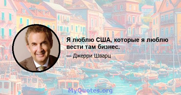 Я люблю США, которые я люблю вести там бизнес.