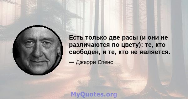 Есть только две расы (и они не различаются по цвету): те, кто свободен, и те, кто не является.