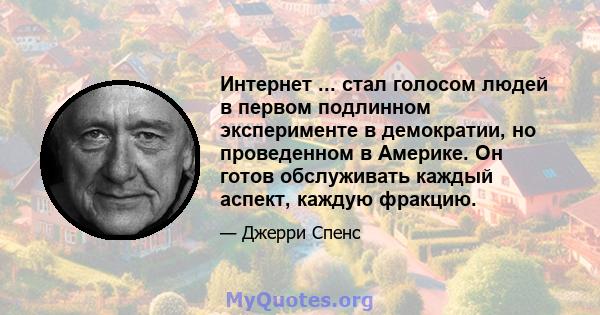 Интернет ... стал голосом людей в первом подлинном эксперименте в демократии, но проведенном в Америке. Он готов обслуживать каждый аспект, каждую фракцию.