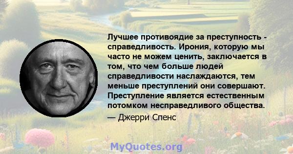 Лучшее противоядие за преступность - справедливость. Ирония, которую мы часто не можем ценить, заключается в том, что чем больше людей справедливости наслаждаются, тем меньше преступлений они совершают. Преступление