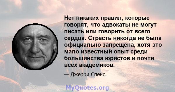 Нет никаких правил, которые говорят, что адвокаты не могут писать или говорить от всего сердца. Страсть никогда не была официально запрещена, хотя это мало известный опыт среди большинства юристов и почти всех