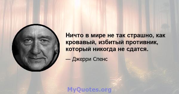 Ничто в мире не так страшно, как кровавый, избитый противник, который никогда не сдатся.