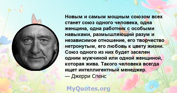 Новым и самым мощным союзом всех станет союз одного человека, одна женщина, одна работник с особыми навыками, размышляющий разум и независимое отношение, его творчество нетронутым, его любовь к цвету жизни. Союз одного