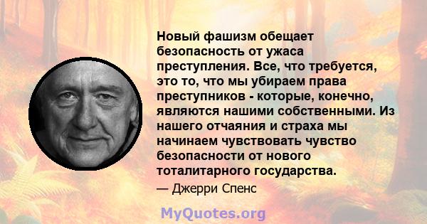 Новый фашизм обещает безопасность от ужаса преступления. Все, что требуется, это то, что мы убираем права преступников - которые, конечно, являются нашими собственными. Из нашего отчаяния и страха мы начинаем