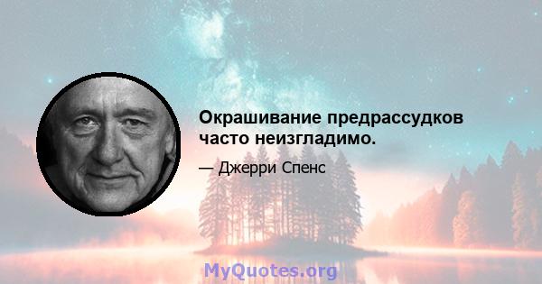 Окрашивание предрассудков часто неизгладимо.