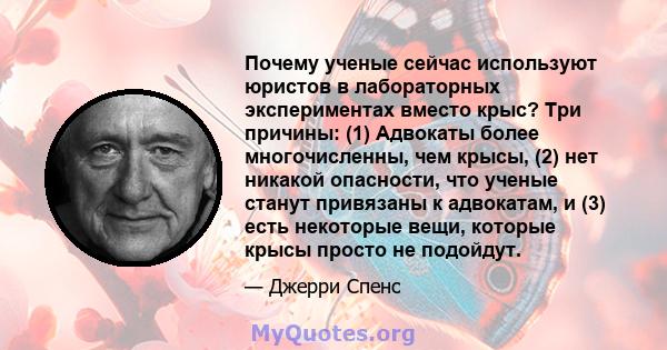 Почему ученые сейчас используют юристов в лабораторных экспериментах вместо крыс? Три причины: (1) Адвокаты более многочисленны, чем крысы, (2) нет никакой опасности, что ученые станут привязаны к адвокатам, и (3) есть