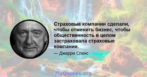 Страховые компании сделали, чтобы отменить бизнес, чтобы общественность в целом застраховала страховые компании.