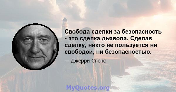 Свобода сделки за безопасность - это сделка дьявола. Сделав сделку, никто не пользуется ни свободой, ни безопасностью.