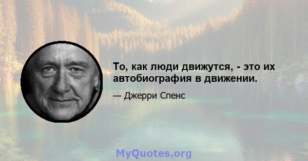 То, как люди движутся, - это их автобиография в движении.