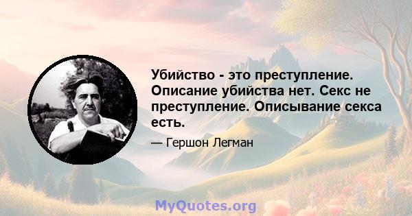 Убийство - это преступление. Описание убийства нет. Секс не преступление. Описывание секса есть.