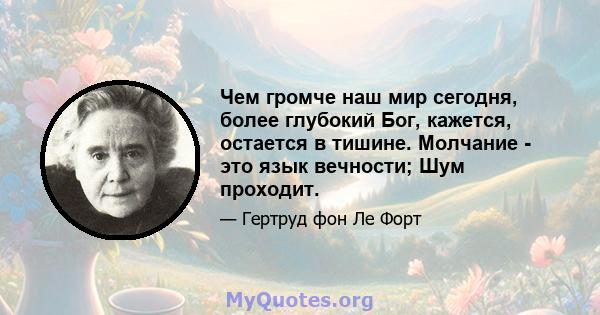 Чем громче наш мир сегодня, более глубокий Бог, кажется, остается в тишине. Молчание - это язык вечности; Шум проходит.