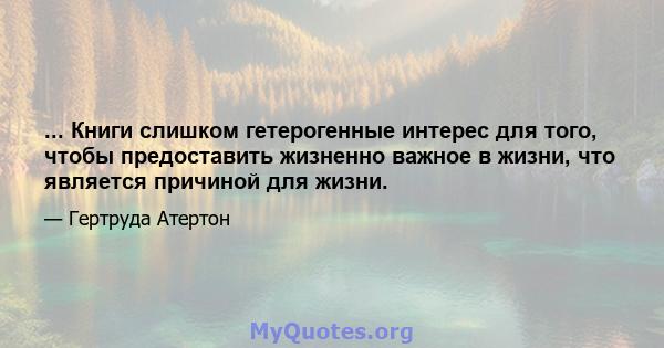 ... Книги слишком гетерогенные интерес для того, чтобы предоставить жизненно важное в жизни, что является причиной для жизни.