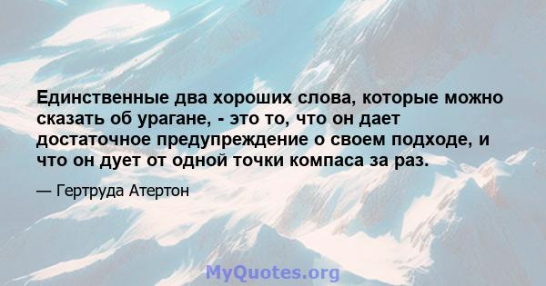 Единственные два хороших слова, которые можно сказать об урагане, - это то, что он дает достаточное предупреждение о своем подходе, и что он дует от одной точки компаса за раз.