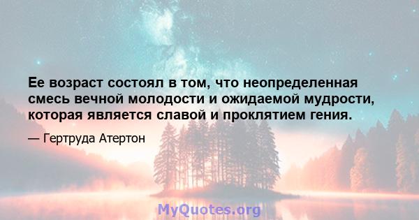 Ее возраст состоял в том, что неопределенная смесь вечной молодости и ожидаемой мудрости, которая является славой и проклятием гения.