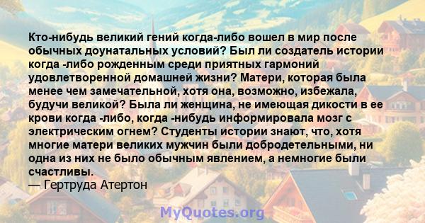 Кто-нибудь великий гений когда-либо вошел в мир после обычных доунатальных условий? Был ли создатель истории когда -либо рожденным среди приятных гармоний удовлетворенной домашней жизни? Матери, которая была менее чем