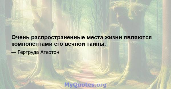 Очень распространенные места жизни являются компонентами его вечной тайны.