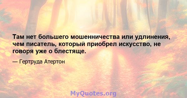 Там нет большего мошенничества или удлинения, чем писатель, который приобрел искусство, не говоря уже о блестяще.