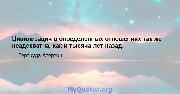 Цивилизация в определенных отношениях так же неадекватна, как и тысяча лет назад.