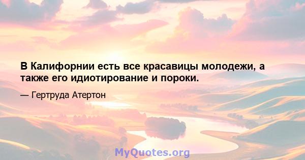 В Калифорнии есть все красавицы молодежи, а также его идиотирование и пороки.